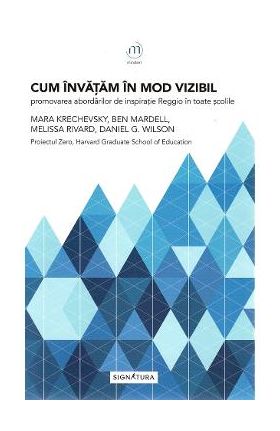 Cum invatam in mod vizibil. Promovarea abordarilor de inspiratie Reggio in toate scolile - Mara Krechevsky, Ben Mardell, Melissa Rivard, Daniel G. Wilson