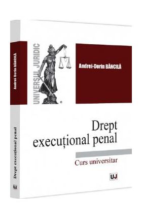 Drept executional penal. Curs universitar - Andrei-Dorin Bancila