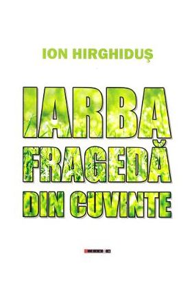 Iarba frageda din cuvinte - Ion Hirghidus