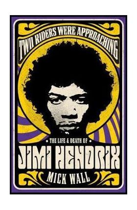 Two Riders Were Approaching: The Life & Death of Jimi Hendri - Mick Wall