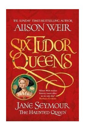 Six Tudor Queens: Jane Seymour, The Haunted Queen - Alison Weir