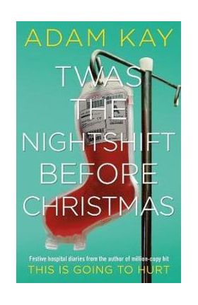 Twas The Nightshift Before Christmas - Adam Kay