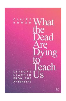 What the Dead Are Dying to Teach Us - Claire Broad