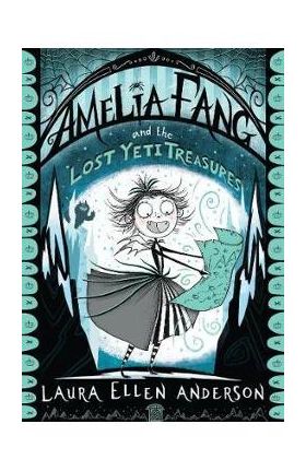 Amelia Fang and the Lost Yeti Treasures - Laura Ellen Anderson