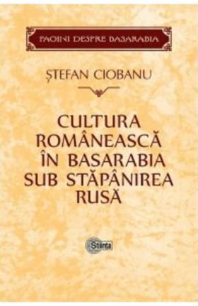 Cultura romaneasca in Basarabia sub stapanirea rusa | Stefan Ciobanu