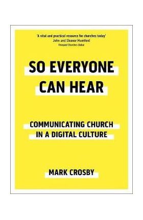 So Everyone Can Hear: Communicating Church In A Digital Cult - Mark Crosby