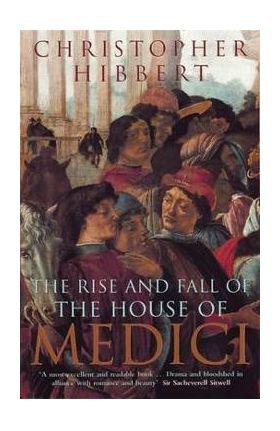 Rise and Fall of the House of Medici - Christopher Hibbert