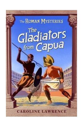 Roman Mysteries: The Gladiators from Capua - Caroline Lawrence