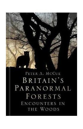 Britain's Paranormal Forests - Peter A McCue