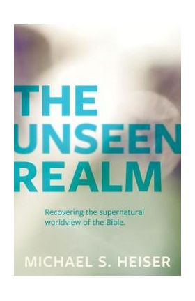 The Unseen Realm: Recovering the Supernatural Worldview of the Bible - Michael S. Heiser