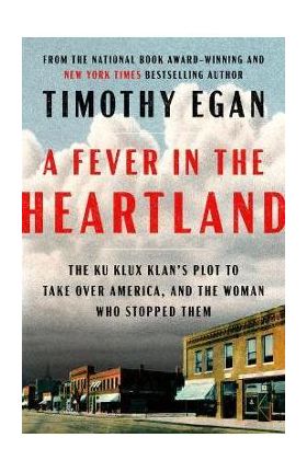 A Fever in the Heartland: The Ku Klux Klan's Plot to Take Over America, and the Woman Who Stopped Them - Timothy Egan