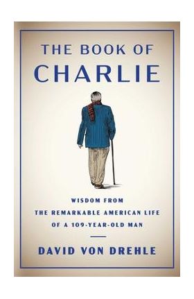 The Book of Charlie: Wisdom from the Remarkable American Life of a 109-Year-Old Man - David Von Drehle