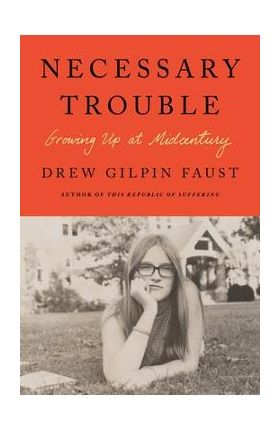 Necessary Trouble: Growing Up at Midcentury - Drew Gilpin Faust