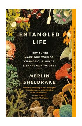 Entangled Life: How Fungi Make Our Worlds, Change Our Minds & Shape Our Futures - Merlin Sheldrake