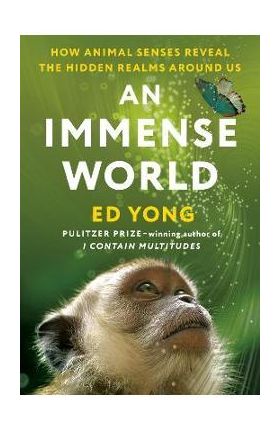 An Immense World: How Animal Senses Reveal the Hidden Realms Around Us - Ed Yong