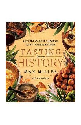Tasting History: Explore the Past Through 4,000 Years of Recipes (a Cookbook) - Max Miller