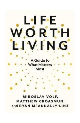 Life Worth Living: A Guide to What Matters Most - Miroslav Volf