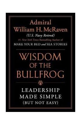 The Wisdom of the Bullfrog: Leadership Made Simple (But Not Easy) - William H. Mcraven