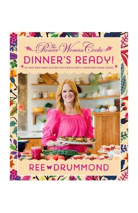 The Pioneer Woman Cooks: Dinner's Ready!: 112 Fast and Fabulous Recipes for Slightly Impatient Home Cooks - Ree Drummond