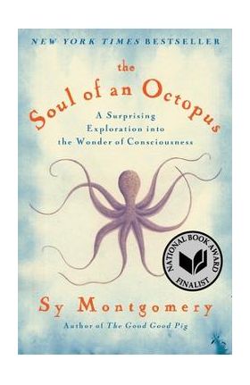 The Soul of an Octopus: A Surprising Exploration Into the Wonder of Consciousness - Sy Montgomery