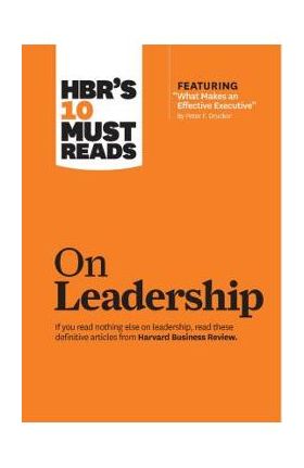 Hbr's 10 Must Reads on Leadership (with Featured Article what Makes an Effective Executive, by Peter F. Drucker) - Harvard Business Review