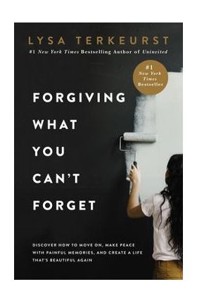 Forgiving What You Can't Forget: Discover How to Move On, Make Peace with Painful Memories, and Create a Life That's Beautiful Again - Lysa Terkeurst