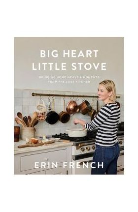 Big Heart Little Stove: Bringing Home Meals & Moments from the Lost Kitchen - Erin French