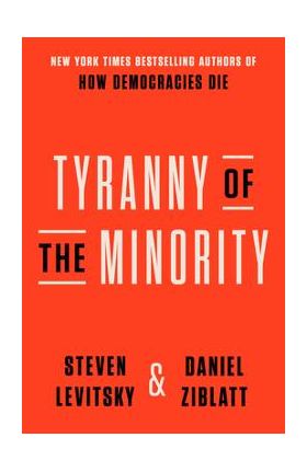 Tyranny of the Minority: Why American Democracy Reached the Breaking Point - Steven Levitsky