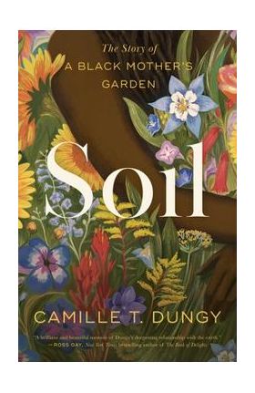 Soil: The Story of a Black Mother's Garden - Camille T. Dungy