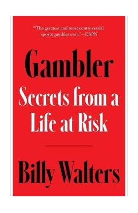 Gambler: Secrets from a Life at Risk - Billy Walters