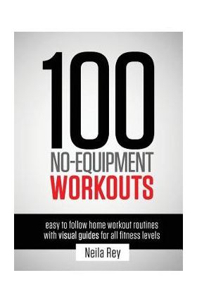 100 No-Equipment Workouts Vol. 1: Fitness Routines you can do anywhere, Any Time - Neila Rey