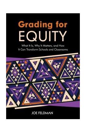 Grading for Equity: What It Is, Why It Matters, and How It Can Transform Schools and Classrooms - Joe Feldman