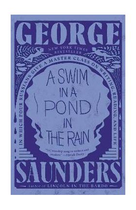 A Swim in a Pond in the Rain: In Which Four Russians Give a Master Class on Writing, Reading, and Life - George Saunders