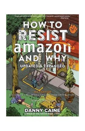 How to Resist Amazon and Why: The Fight for Local Economics, Data Privacy, Fair Labor, Independent Bookstores, and a People-Powered Future! - Danny Caine