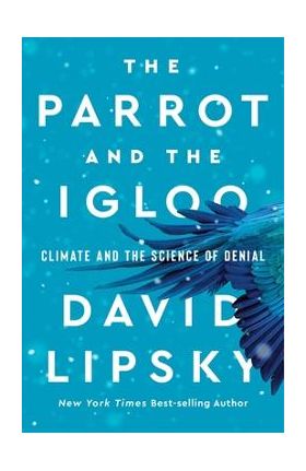 The Parrot and the Igloo: Climate and the Science of Denial - David Lipsky