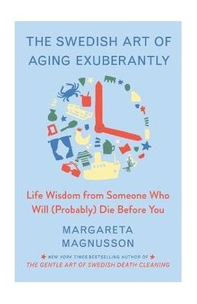 The Swedish Art of Aging Well: Life Advice from Someone Who Will (Probably) Die Before You - Margareta Magnusson