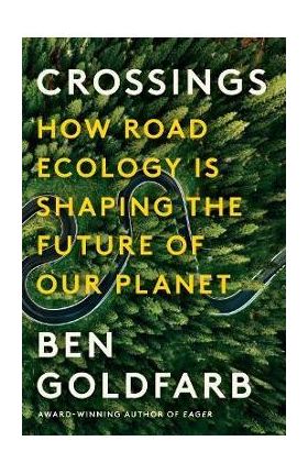 Crossings: How Road Ecology Is Shaping the Future of Our Planet - Ben Goldfarb