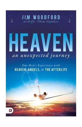 Heaven, an Unexpected Journey: One Man's Experience with Heaven, Angels, and the Afterlife - Jim Woodford