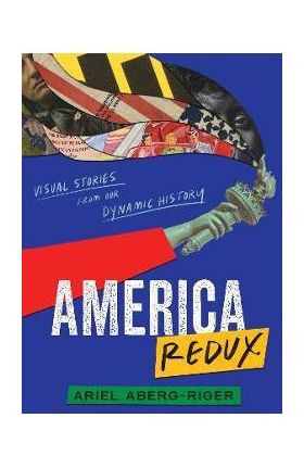 America Redux: Visual Stories from Our Dynamic History - Ariel Aberg-riger