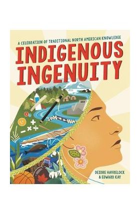 Indigenous Ingenuity: A Celebration of Traditional North American Knowledge - Deidre Havrelock