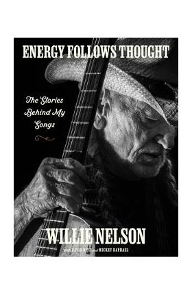 Energy Follows Thought: The Stories Behind My Songs - Willie Nelson