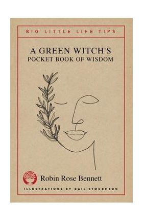 A Green Witch's Pocket Book of Wisdom - Big Little Life Tips - Robin Rose Bennett