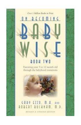 On Becoming Babywise, Book Two: Parenting Your Five to Twelve-Month-Old Through the Babyhood Transitions - Gary Ezzo