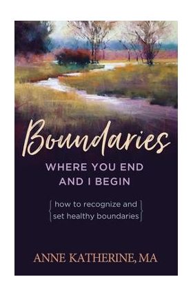 Boundaries Where You End and I Begin: How to Recognize and Set Healthy Boundaries - Anne Katherine