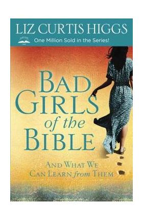 Bad Girls of the Bible: And What We Can Learn from Them - Liz Curtis Higgs