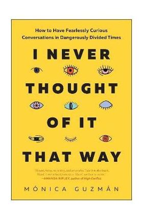 I Never Thought of It That Way: How to Have Fearlessly Curious Conversations in Dangerously Divided Times - M&#65533;nica Guzm&#65533;n