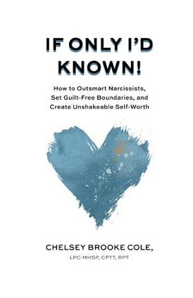 If Only I'd Known: How to Outsmart Narcissists, Set Guilt-Free Boundaries, and Create Unshakeable Self-Worth - Chelsey Brooke Cole