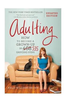 Adulting: How to Become a Grown-Up in 535 Easy(ish) Steps - Kelly Williams Brown