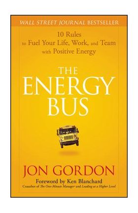 The Energy Bus: 10 Rules to Fuel Your Life, Work, and Team with Positive Energy - Jon Gordon