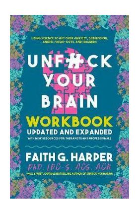 Unfuck Your Brain Workbook: Using Science to Get Over Anxiety, Depression, Anger, Freak-Outs, and Triggers - Faith G. Harper